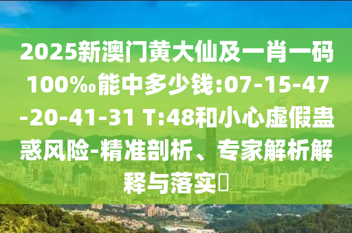 2025新澳門黃大仙及一肖一碼100‰能中多少錢:07-15-47-20-41-31 T:48和小心虛假蠱惑風險-精準剖析、專家解析解釋與落實?
